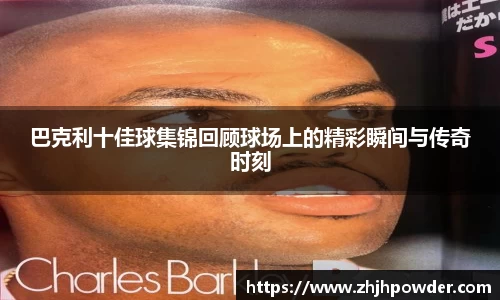 巴克利十佳球集锦回顾球场上的精彩瞬间与传奇时刻