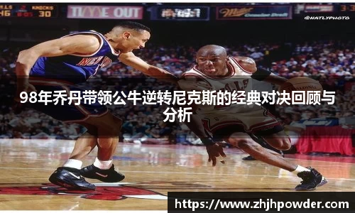 98年乔丹带领公牛逆转尼克斯的经典对决回顾与分析