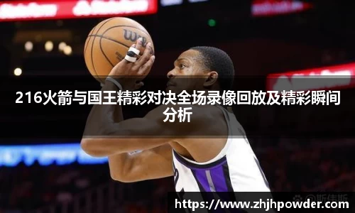 216火箭与国王精彩对决全场录像回放及精彩瞬间分析