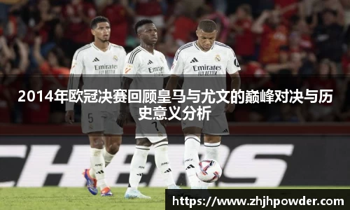 2014年欧冠决赛回顾皇马与尤文的巅峰对决与历史意义分析