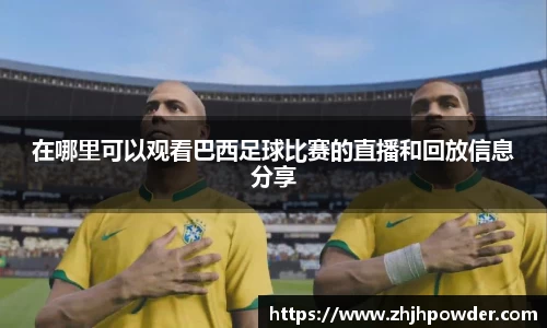在哪里可以观看巴西足球比赛的直播和回放信息分享