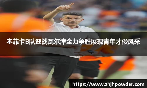 本菲卡B队迎战瓦尔津全力争胜展现青年才俊风采
