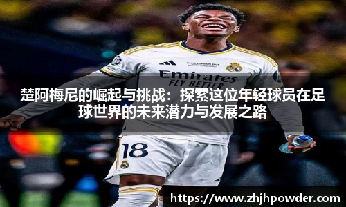 楚阿梅尼的崛起与挑战：探索这位年轻球员在足球世界的未来潜力与发展之路
