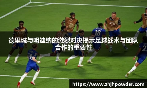 德里城与明迪纳的激烈对决揭示足球战术与团队合作的重要性