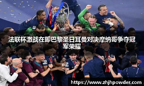 法联杯激战在即巴黎圣日耳曼对决摩纳哥争夺冠军荣耀