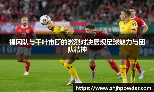 福冈队与千叶市原的激烈对决展现足球魅力与团队精神