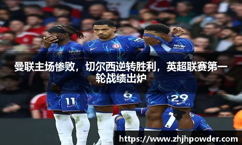 曼联主场惨败，切尔西逆转胜利，英超联赛第一轮战绩出炉